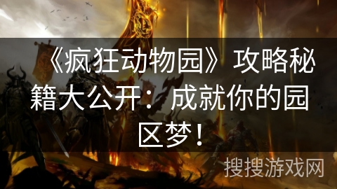 《疯狂动物园》攻略秘籍大公开：成就你的园区梦！