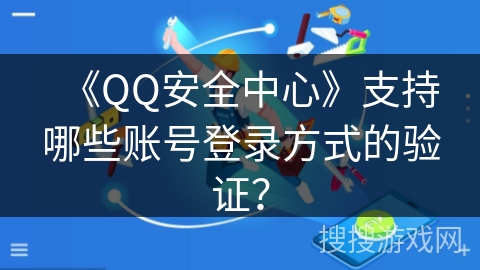 《QQ安全中心》支持哪些账号登录方式的验证？