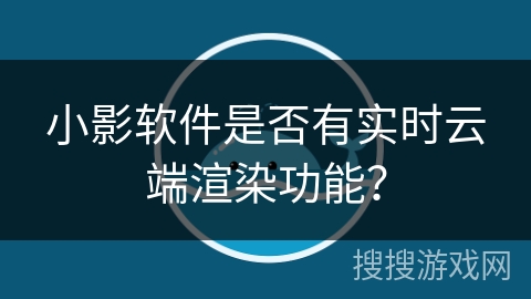 小影软件是否有实时云端渲染功能？