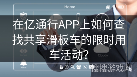 在亿通行APP上如何查找共享滑板车的限时用车活动？