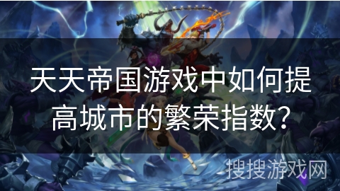 天天帝国游戏中如何提高城市的繁荣指数？