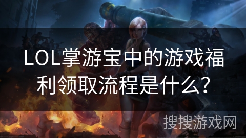 LOL掌游宝中的游戏福利领取流程是什么？