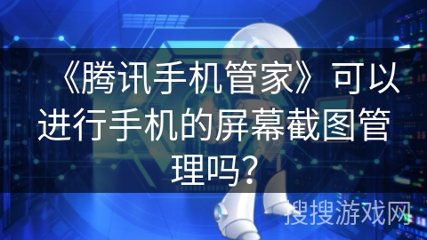 《腾讯手机管家》可以进行手机的屏幕截图管理吗？