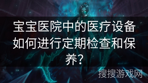 宝宝医院中的医疗设备如何进行定期检查和保养？