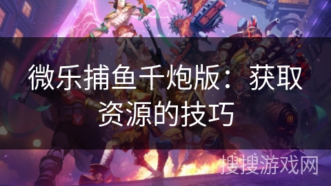微乐捕鱼千炮版：获取资源的技巧