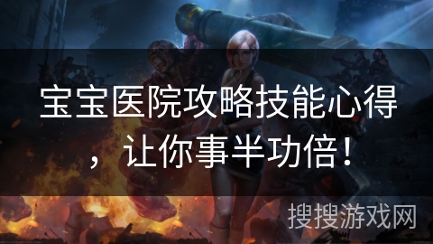 宝宝医院攻略技能心得,让你事半功倍! 宝宝医院攻略技能心得,让你事半功倍!