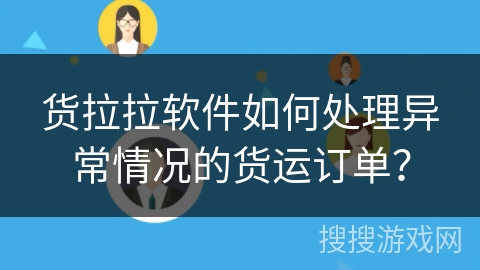 货拉拉软件如何处理异常情况的货运订单? 货拉拉软件如何处理异常情况的货运订单?
