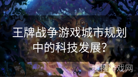 王牌战争游戏城市规划中的科技发展？