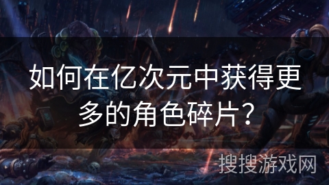 如何在亿次元中获得更多的角色碎片？