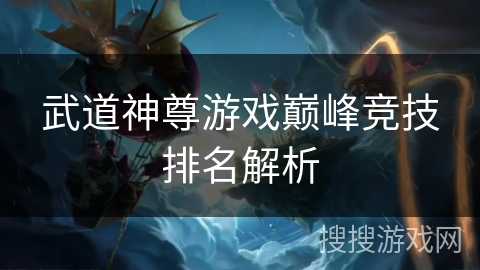 武道神尊游戏巅峰竞技排名解析