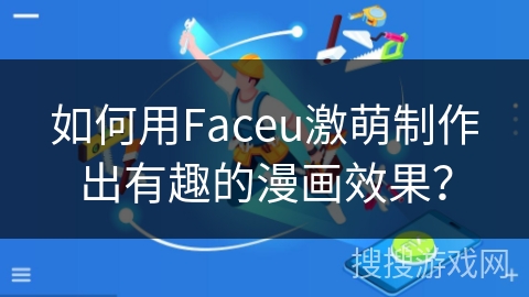 如何用Faceu激萌制作出有趣的漫画效果？