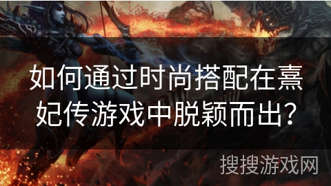 如何通过时尚搭配在熹妃传游戏中脱颖而出？