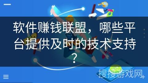 软件赚钱联盟，哪些平台提供及时的技术支持？