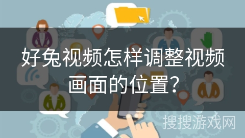 好兔视频怎样调整视频画面的位置？