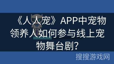 《人人宠》APP中宠物领养人如何参与线上宠物舞台剧？