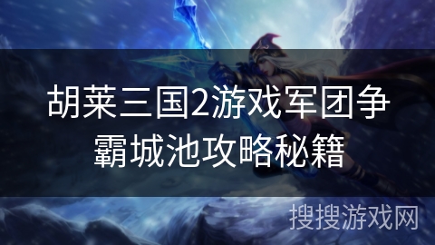 胡莱三国2游戏军团争霸城池攻略秘籍