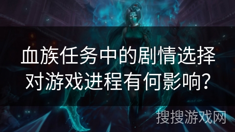 血族任务中的剧情选择对游戏进程有何影响？