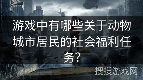 游戏中有哪些关于动物城市居民的社会福利任务？