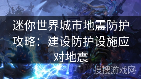 迷你世界城市地震防护攻略：建设防护设施应对地震