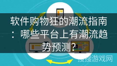 软件购物狂的潮流指南：哪些平台上有潮流趋势预测？