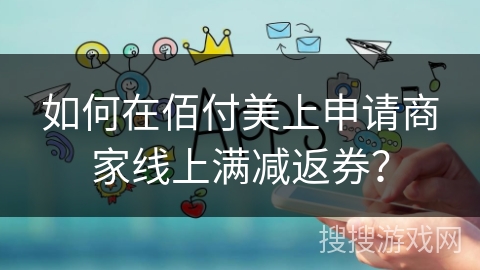 如何在佰付美上申请商家线上满减返券？