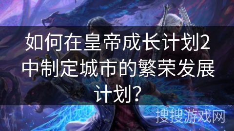 如何在皇帝成长计划2中制定城市的繁荣发展计划？
