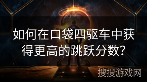如何在口袋四驱车中获得更高的跳跃分数？
