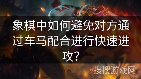 象棋中如何避免对方通过车马配合进行快速进攻？