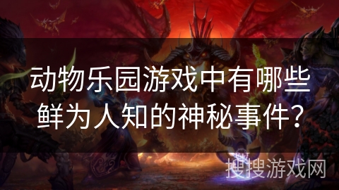 动物乐园游戏中有哪些鲜为人知的神秘事件？