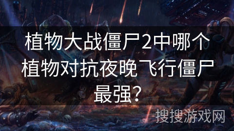 植物大战僵尸2中哪个植物对抗夜晚飞行僵尸最强？