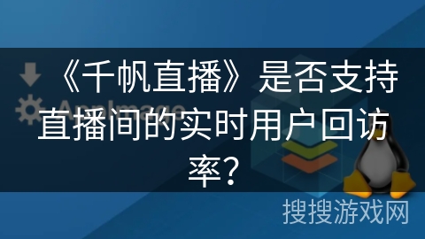 《千帆直播》是否支持直播间的实时用户回访率？