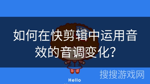 如何在快剪辑中运用音效的音调变化？