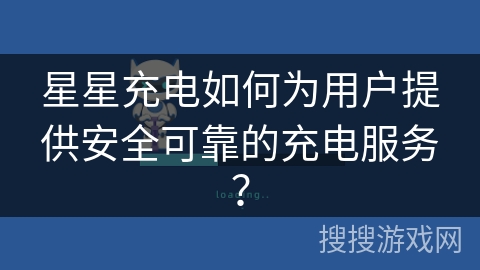星星充电如何为用户提供安全可靠的充电服务？