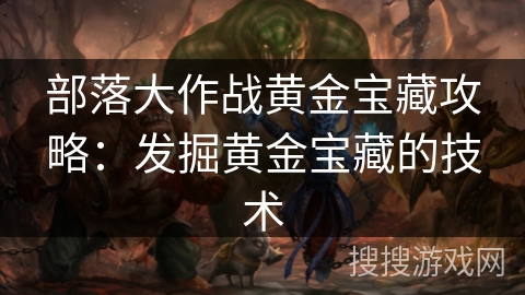 部落大作战黄金宝藏攻略：发掘黄金宝藏的技术
