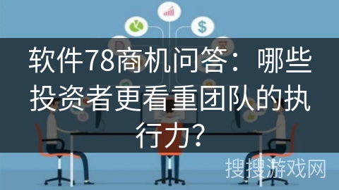 软件78商机问答：哪些投资者更看重团队的执行力？