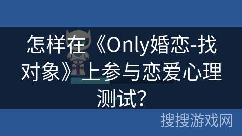 怎样在《Only婚恋-找对象》上参与恋爱心理测试？