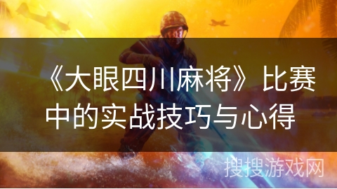《大眼四川麻将》比赛中的实战技巧与心得