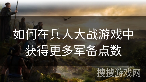 如何在兵人大战游戏中获得更多军备点数