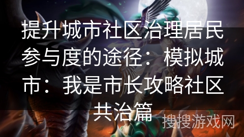 提升城市社区治理居民参与度的途径：模拟城市：我是市长攻略社区共治篇