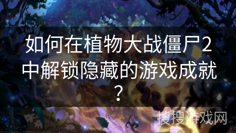 如何在植物大战僵尸2中解锁隐藏的游戏成就？