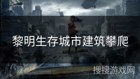 黎明生存城市建筑攀爬