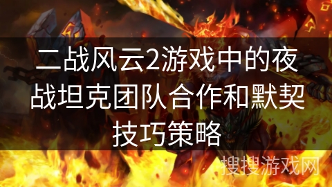 二战风云2游戏中的夜战坦克团队合作和默契技巧策略