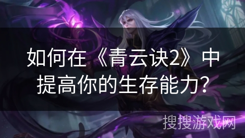 如何在《青云诀2》中提高你的生存能力？