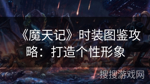 《魔天记》时装图鉴攻略：打造个性形象