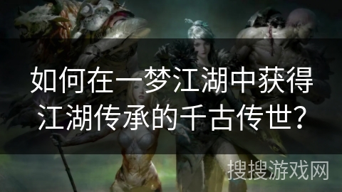 如何在一梦江湖中获得江湖传承的千古传世？