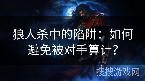 狼人杀中的陷阱：如何避免被对手算计？