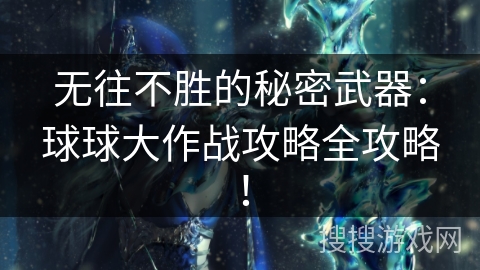 无往不胜的秘密武器：球球大作战攻略全攻略！