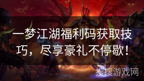一梦江湖福利码获取技巧，尽享豪礼不停歇！