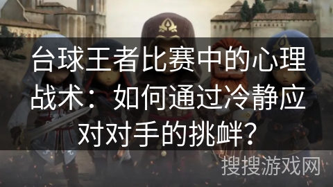 台球王者比赛中的心理战术：如何通过冷静应对对手的挑衅？