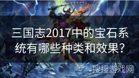 三国志2017中的宝石系统有哪些种类和效果？